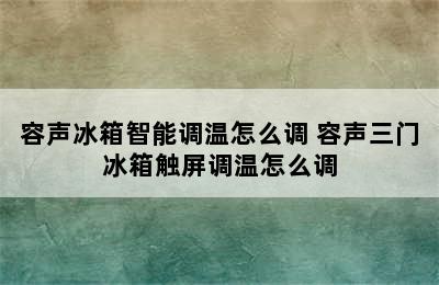 容声冰箱智能调温怎么调 容声三门冰箱触屏调温怎么调